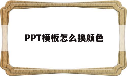 PPT模板怎么换颜色(ppt模板怎么换颜色背景)