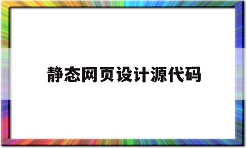 静态网页设计源代码(静态网页设计源代码怎么设置)