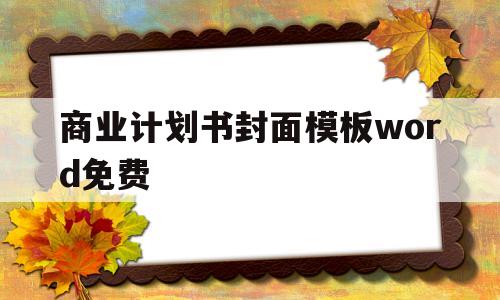 商业计划书封面模板word免费(商业计划书封面模板word免费下载)