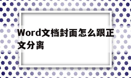 Word文档封面怎么跟正文分离(word文档封面怎么跟正文分离出来)