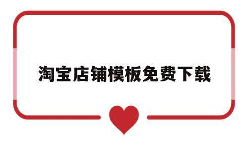 淘宝店铺模板免费下载(淘宝店铺模板免费下载软件)