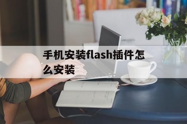 手机安装flash插件怎么安装(手机如何安装flashplayer插件)