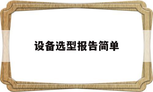 设备选型报告简单(设备选型报告简单模板)