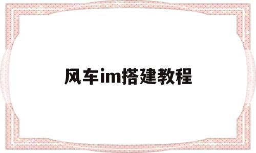 包含风车im搭建教程的词条