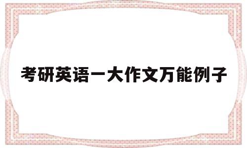 考研英语一大作文万能例子(考研英语一大作文有哪几种类型)
