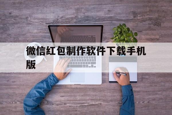 微信红包制作软件下载手机版(微信红包制作软件下载手机版免费)