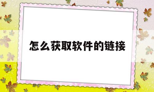 怎么获取软件的链接(软件的链接在哪里找啊)