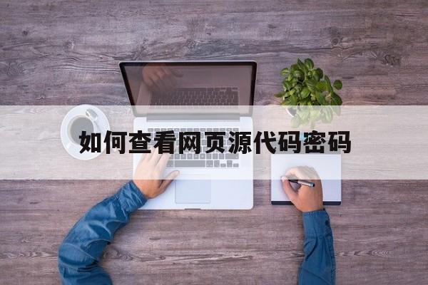 如何查看网页源代码密码(如何查看网页源代码密码是多少)
