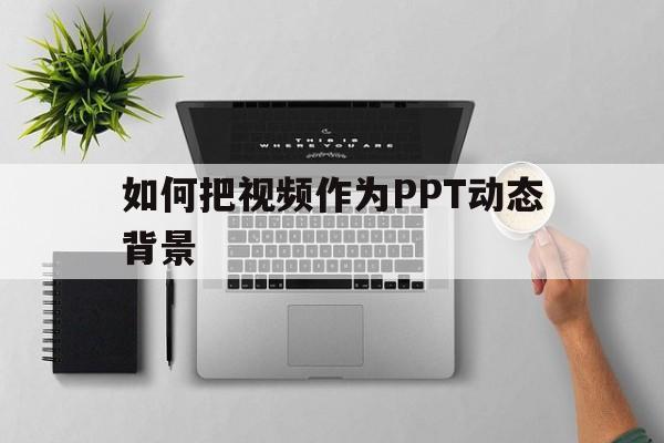关于如何把视频作为PPT动态背景的信息