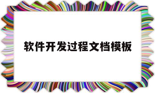软件开发过程文档模板(软件开发过程文档模板图片)