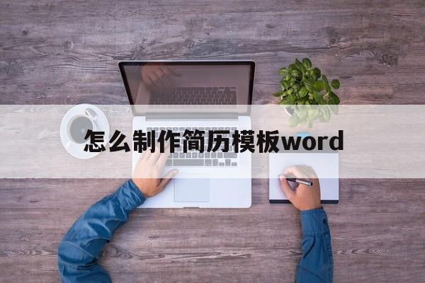 怎么制作简历模板word(怎么制作简历模板word2010)