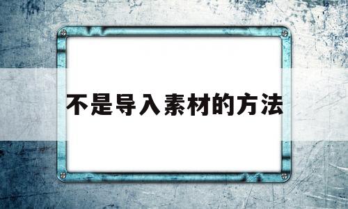 不是导入素材的方法(不属于导入功能的是)