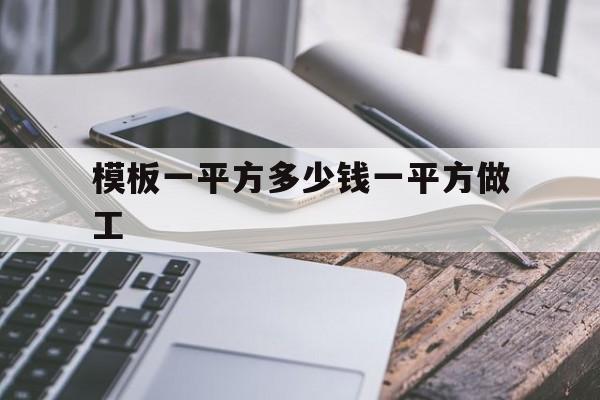 模板一平方多少钱一平方做工(模板一平方多少钱一平方做工程)