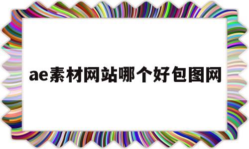 ae素材网站哪个好包图网(ae素材包怎么用)