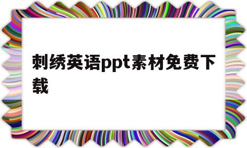 刺绣英语ppt素材免费下载(刺绣英语ppt素材免费下载软件)