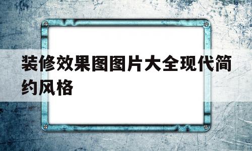 装修效果图图片大全现代简约风格(装修效果图图片大全现代简约风格 黑白灰)