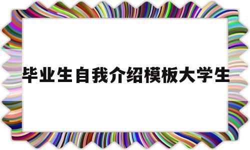 毕业生自我介绍模板大学生(毕业生自我介绍模板大学生简短)