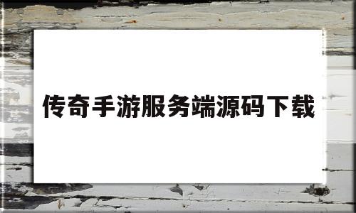 传奇手游服务端源码下载(传奇手游服务端源码下载安装)