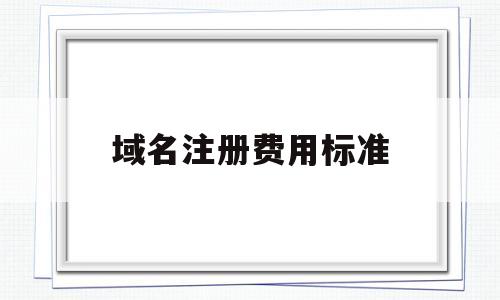 域名注册费用标准(域名注册费用标准是多少)