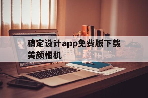 稿定设计app免费版下载美颜相机的简单介绍