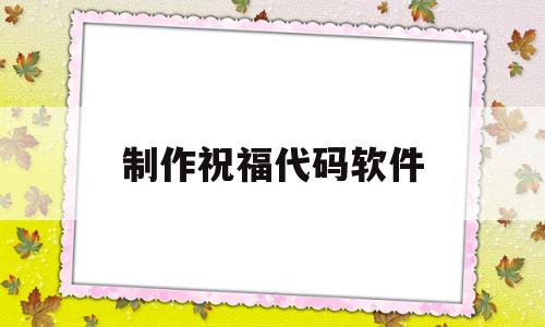 制作祝福代码软件(制作祝福代码软件下载)