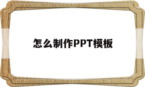 怎么制作PPT模板(怎么制作ppt模板 教程 百度经验)