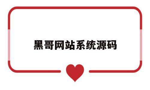 黑哥网站系统源码(黑哥网站系统源码怎么用)