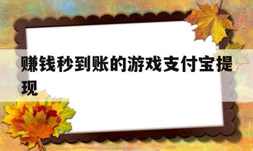 赚钱秒到账的游戏支付宝提现(赚钱秒到账的游戏支付宝提现是真的吗)