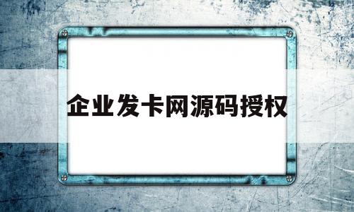 企业发卡网源码授权(企业发卡源码分销代理)