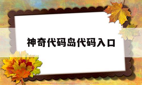 神奇代码岛代码入口的简单介绍