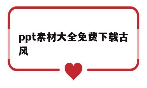 ppt素材大全免费下载古风(ppt模板免费下载 古风素材)
