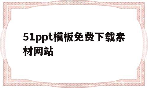 关于51ppt模板免费下载素材网站的信息