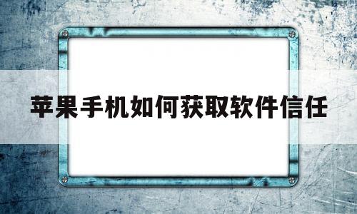 苹果手机如何获取软件信任(iphone软件怎么获取信任)