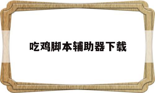 吃鸡脚本辅助器下载(吃鸡脚本辅助下载安卓)