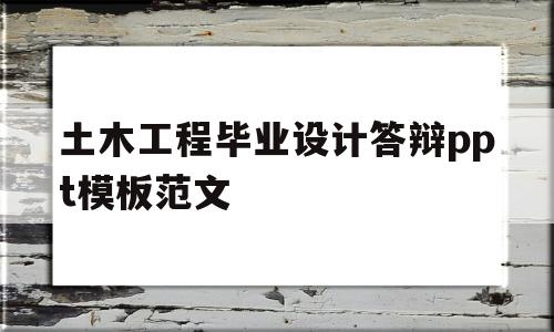 土木工程毕业设计答辩ppt模板范文(土木工程毕业设计答辩ppt模板范文大全)