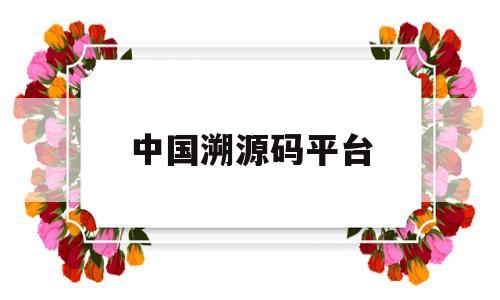 中国溯源码平台(中国溯源码平台有哪些)