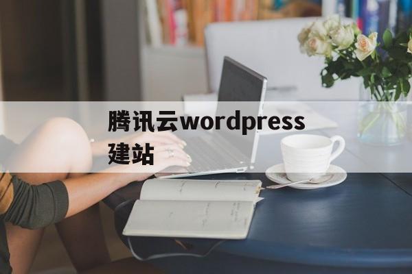 腾讯云wordpress建站(腾讯云服务器安装wordpress)