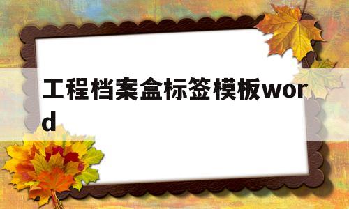 工程档案盒标签模板word的简单介绍