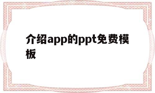 介绍app的ppt免费模板(介绍一款app的ppt免费下载)