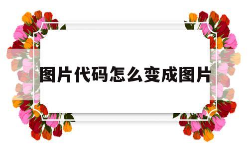图片代码怎么变成图片(图片代码怎么变成图片文件)