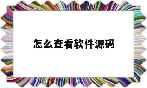 怎么查看软件源码(怎样查看一个软件的源码)