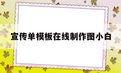 宣传单模板在线制作图小白的简单介绍
