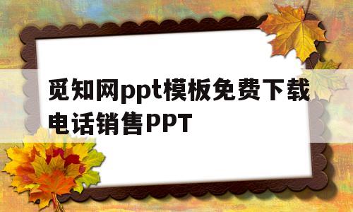 关于觅知网ppt模板免费下载电话销售PPT的信息