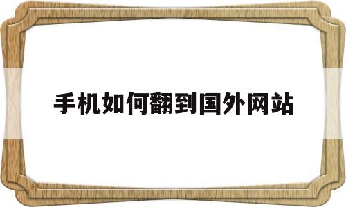 手机如何翻到国外网站(手机如何翻到国外网站的链接)