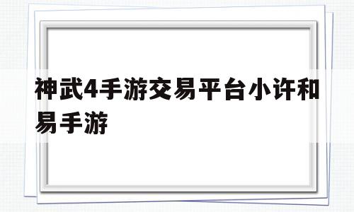 神武4手游交易平台小许和易手游(神武4手游交易平台有哪些交易平台全推荐)