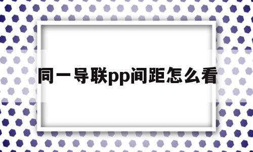 同一导联pp间距怎么看(同一导联上pp间距相差大于012秒)