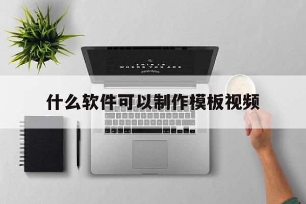 什么软件可以制作模板视频(什么软件可以制作模板视频教程)