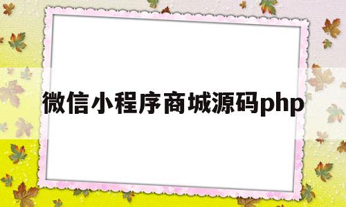 微信小程序商城源码php(微信小程序商城源码只有前端可以发布商品吗)