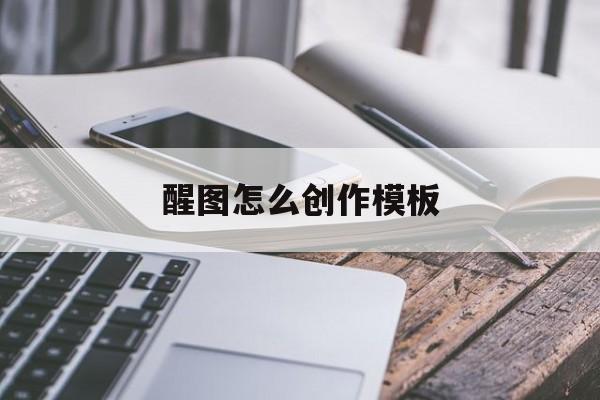 醒图怎么创作模板(醒图怎么自己做模板发布)