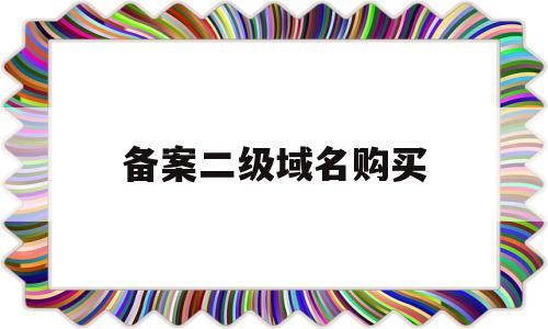 备案二级域名购买(备案二级域名购买平台)